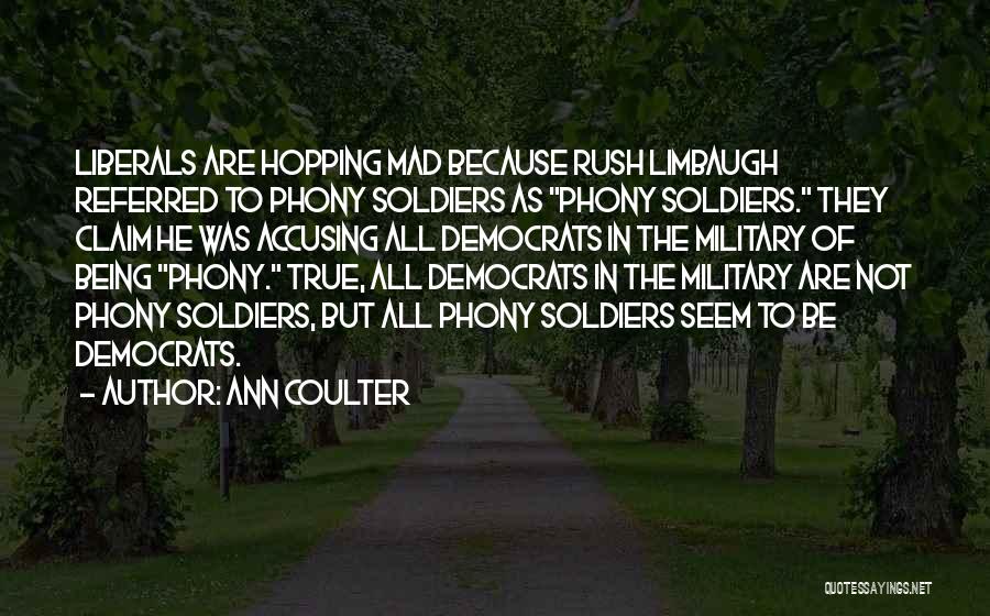 Ann Coulter Quotes: Liberals Are Hopping Mad Because Rush Limbaugh Referred To Phony Soldiers As Phony Soldiers. They Claim He Was Accusing All