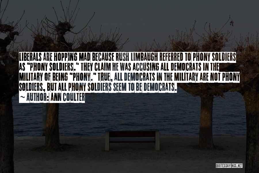 Ann Coulter Quotes: Liberals Are Hopping Mad Because Rush Limbaugh Referred To Phony Soldiers As Phony Soldiers. They Claim He Was Accusing All