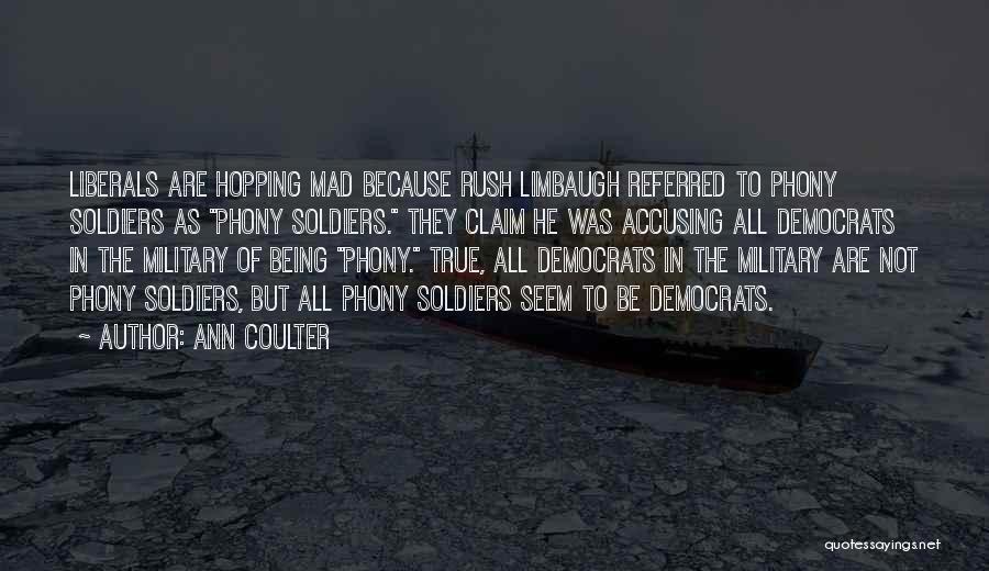 Ann Coulter Quotes: Liberals Are Hopping Mad Because Rush Limbaugh Referred To Phony Soldiers As Phony Soldiers. They Claim He Was Accusing All