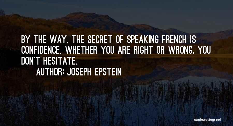 Joseph Epstein Quotes: By The Way, The Secret Of Speaking French Is Confidence. Whether You Are Right Or Wrong, You Don't Hesitate.
