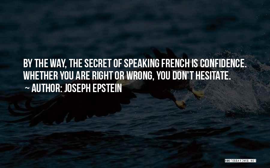 Joseph Epstein Quotes: By The Way, The Secret Of Speaking French Is Confidence. Whether You Are Right Or Wrong, You Don't Hesitate.