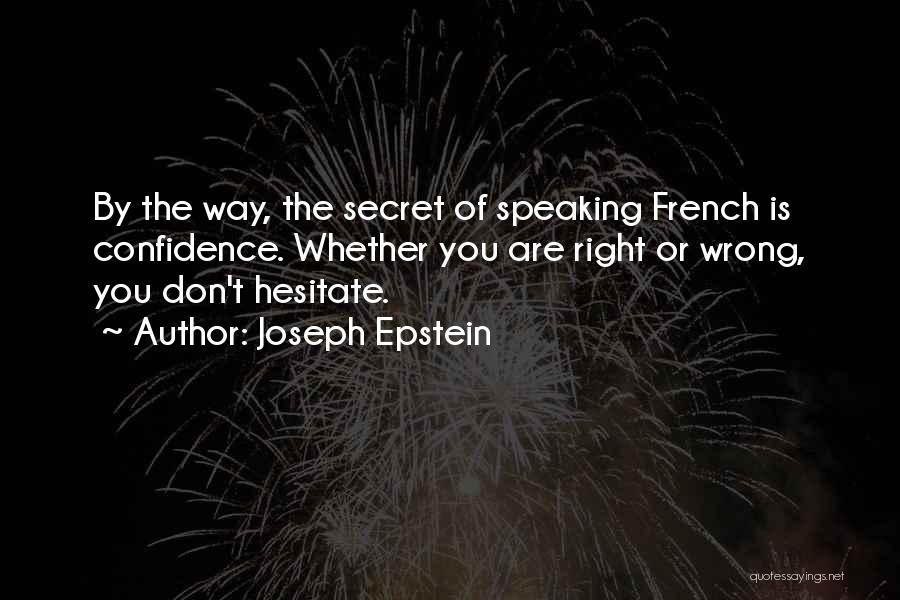 Joseph Epstein Quotes: By The Way, The Secret Of Speaking French Is Confidence. Whether You Are Right Or Wrong, You Don't Hesitate.