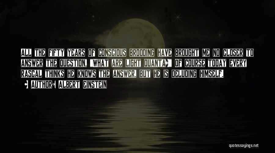 Albert Einstein Quotes: All The Fifty Years Of Conscious Brooding Have Brought Me No Closer To Answer The Question, What Are Light Quanta?
