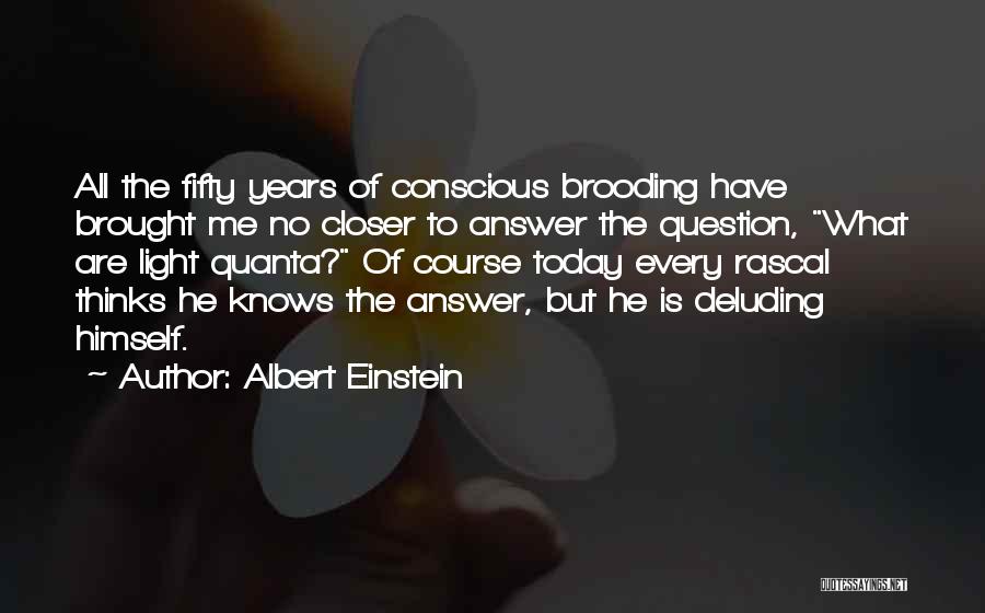Albert Einstein Quotes: All The Fifty Years Of Conscious Brooding Have Brought Me No Closer To Answer The Question, What Are Light Quanta?