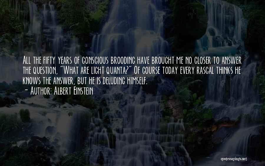 Albert Einstein Quotes: All The Fifty Years Of Conscious Brooding Have Brought Me No Closer To Answer The Question, What Are Light Quanta?
