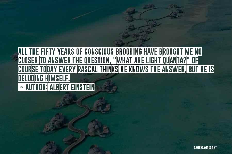 Albert Einstein Quotes: All The Fifty Years Of Conscious Brooding Have Brought Me No Closer To Answer The Question, What Are Light Quanta?