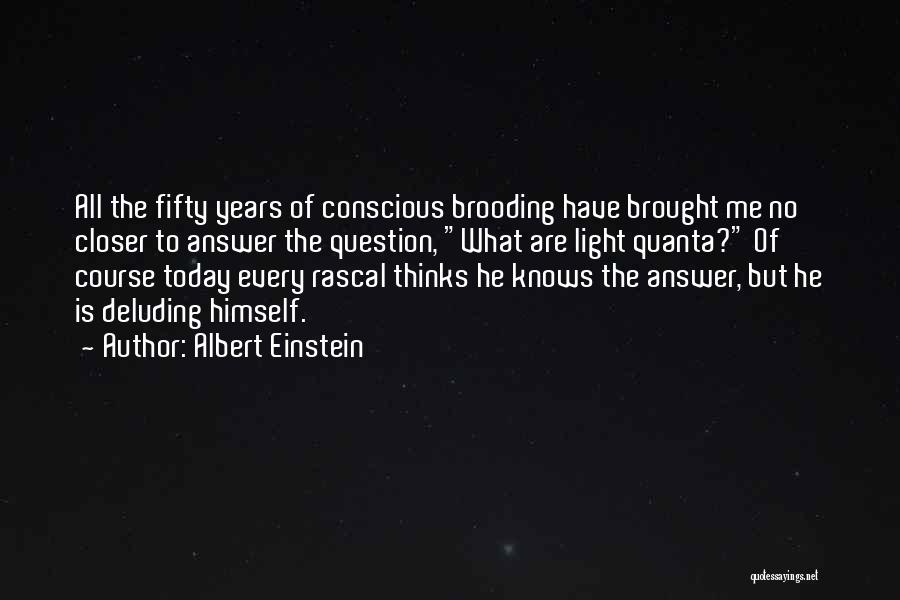 Albert Einstein Quotes: All The Fifty Years Of Conscious Brooding Have Brought Me No Closer To Answer The Question, What Are Light Quanta?