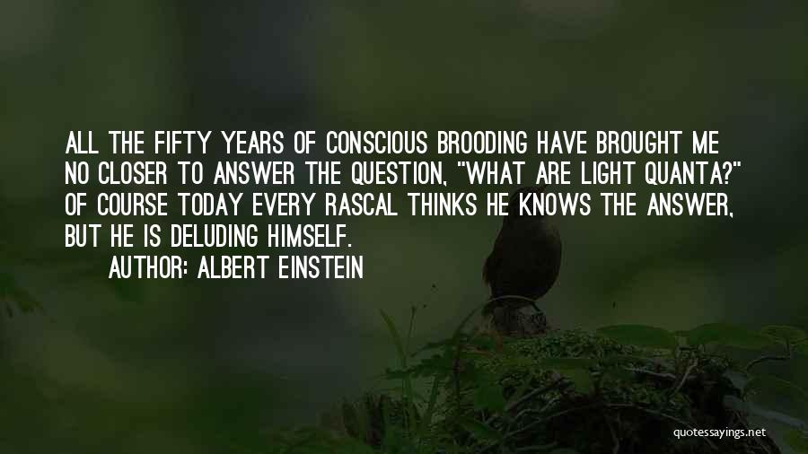 Albert Einstein Quotes: All The Fifty Years Of Conscious Brooding Have Brought Me No Closer To Answer The Question, What Are Light Quanta?