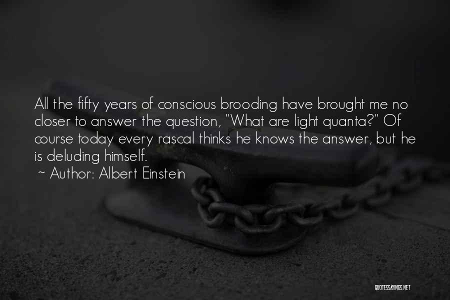 Albert Einstein Quotes: All The Fifty Years Of Conscious Brooding Have Brought Me No Closer To Answer The Question, What Are Light Quanta?