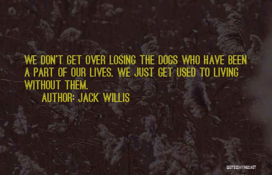 Jack Willis Quotes: We Don't Get Over Losing The Dogs Who Have Been A Part Of Our Lives. We Just Get Used To
