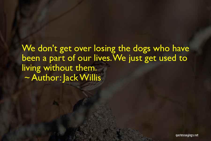 Jack Willis Quotes: We Don't Get Over Losing The Dogs Who Have Been A Part Of Our Lives. We Just Get Used To