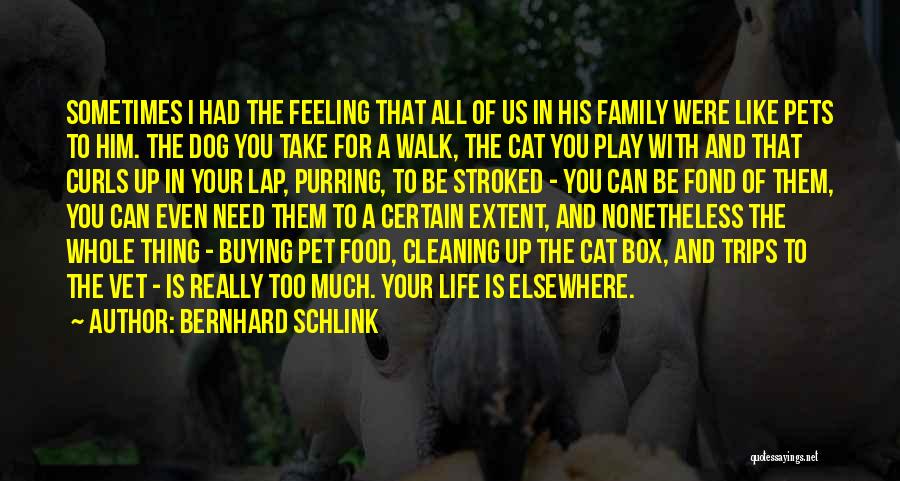 Bernhard Schlink Quotes: Sometimes I Had The Feeling That All Of Us In His Family Were Like Pets To Him. The Dog You