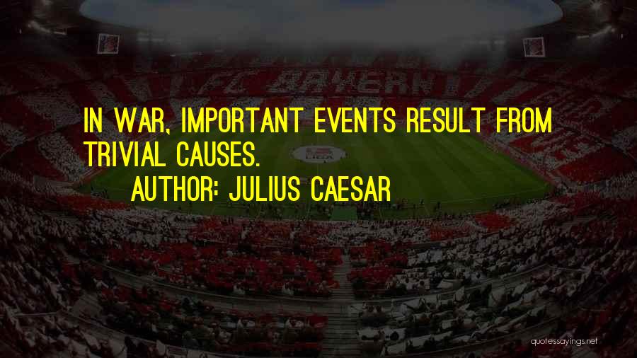 Julius Caesar Quotes: In War, Important Events Result From Trivial Causes.