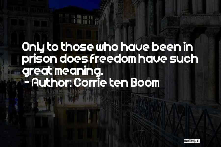 Corrie Ten Boom Quotes: Only To Those Who Have Been In Prison Does Freedom Have Such Great Meaning.