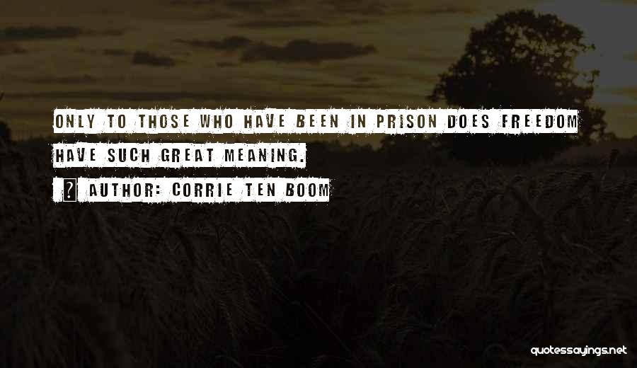 Corrie Ten Boom Quotes: Only To Those Who Have Been In Prison Does Freedom Have Such Great Meaning.