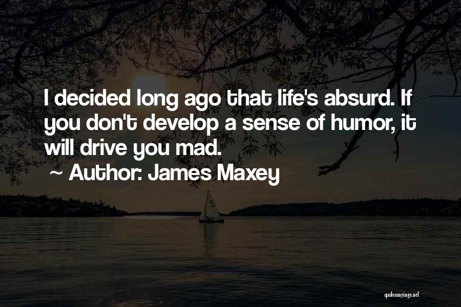 James Maxey Quotes: I Decided Long Ago That Life's Absurd. If You Don't Develop A Sense Of Humor, It Will Drive You Mad.