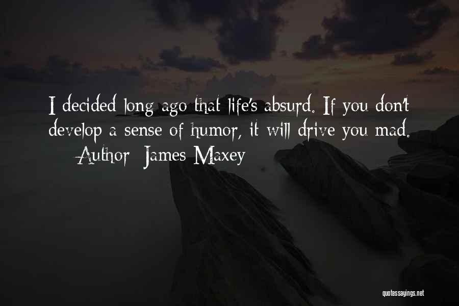 James Maxey Quotes: I Decided Long Ago That Life's Absurd. If You Don't Develop A Sense Of Humor, It Will Drive You Mad.