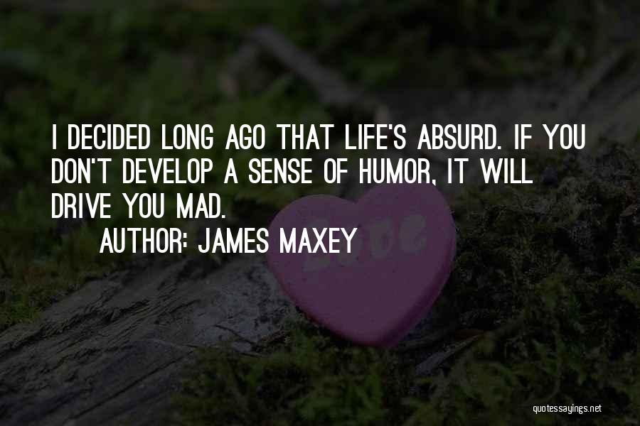 James Maxey Quotes: I Decided Long Ago That Life's Absurd. If You Don't Develop A Sense Of Humor, It Will Drive You Mad.