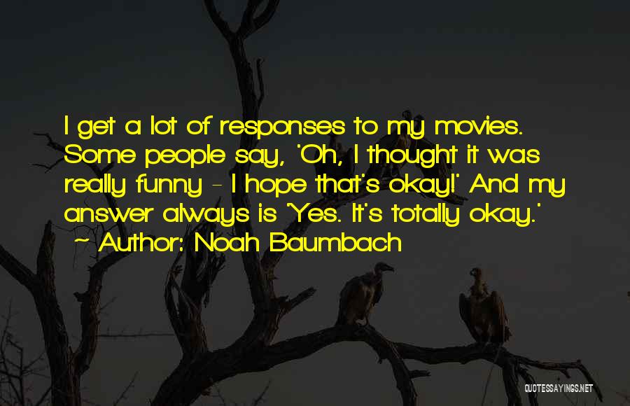 Noah Baumbach Quotes: I Get A Lot Of Responses To My Movies. Some People Say, 'oh, I Thought It Was Really Funny -