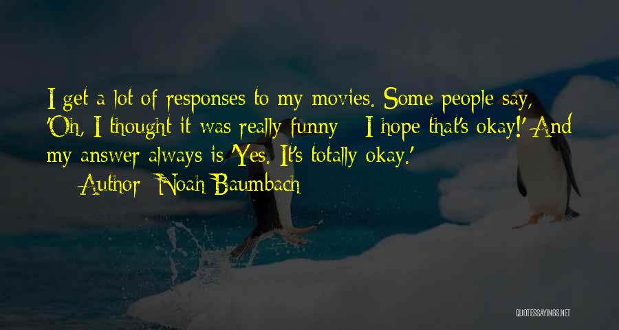 Noah Baumbach Quotes: I Get A Lot Of Responses To My Movies. Some People Say, 'oh, I Thought It Was Really Funny -