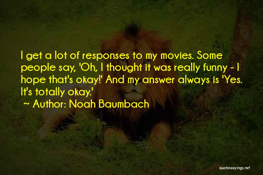 Noah Baumbach Quotes: I Get A Lot Of Responses To My Movies. Some People Say, 'oh, I Thought It Was Really Funny -