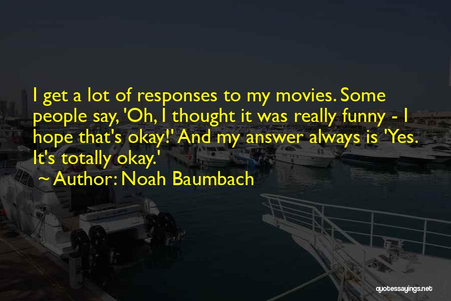 Noah Baumbach Quotes: I Get A Lot Of Responses To My Movies. Some People Say, 'oh, I Thought It Was Really Funny -