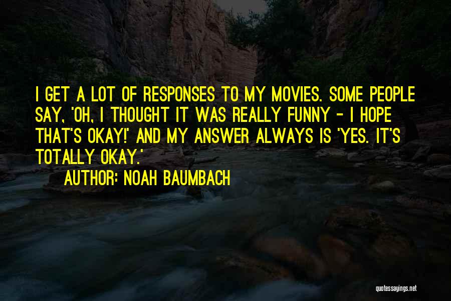 Noah Baumbach Quotes: I Get A Lot Of Responses To My Movies. Some People Say, 'oh, I Thought It Was Really Funny -