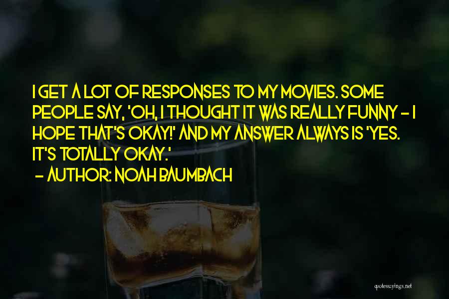 Noah Baumbach Quotes: I Get A Lot Of Responses To My Movies. Some People Say, 'oh, I Thought It Was Really Funny -