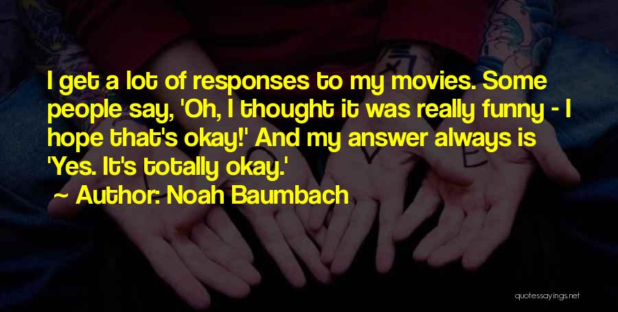 Noah Baumbach Quotes: I Get A Lot Of Responses To My Movies. Some People Say, 'oh, I Thought It Was Really Funny -