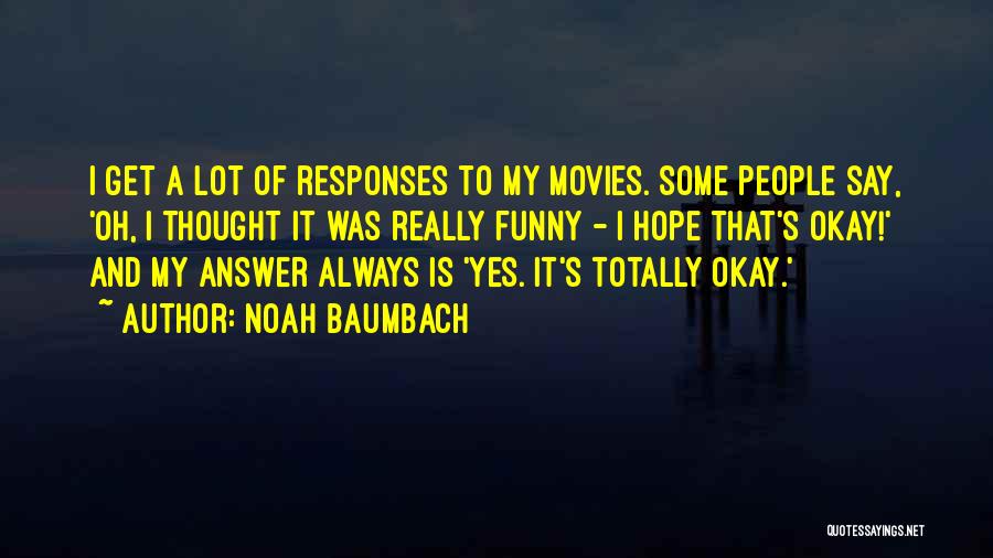 Noah Baumbach Quotes: I Get A Lot Of Responses To My Movies. Some People Say, 'oh, I Thought It Was Really Funny -