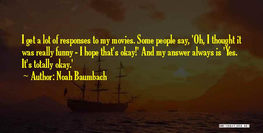 Noah Baumbach Quotes: I Get A Lot Of Responses To My Movies. Some People Say, 'oh, I Thought It Was Really Funny -