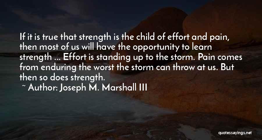 Joseph M. Marshall III Quotes: If It Is True That Strength Is The Child Of Effort And Pain, Then Most Of Us Will Have The