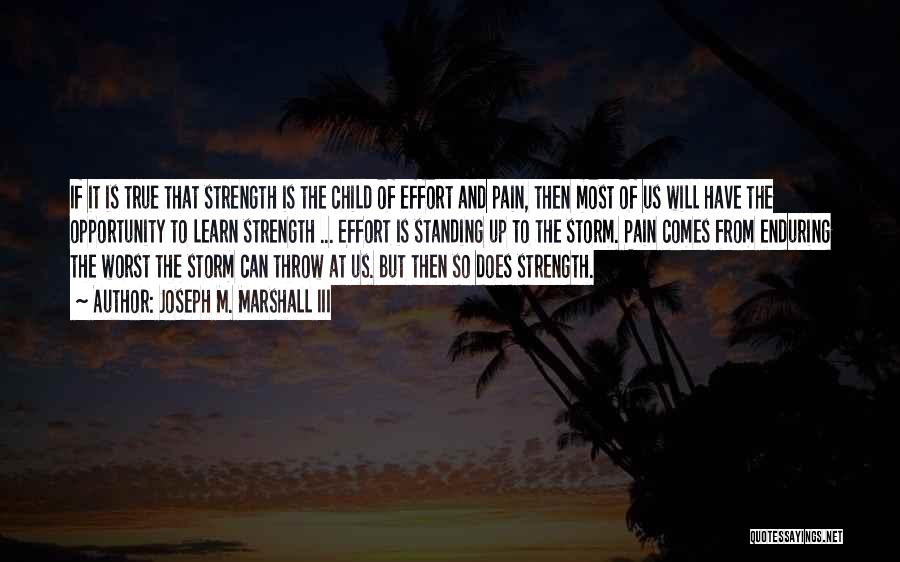 Joseph M. Marshall III Quotes: If It Is True That Strength Is The Child Of Effort And Pain, Then Most Of Us Will Have The