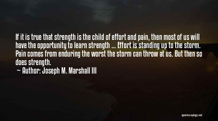 Joseph M. Marshall III Quotes: If It Is True That Strength Is The Child Of Effort And Pain, Then Most Of Us Will Have The