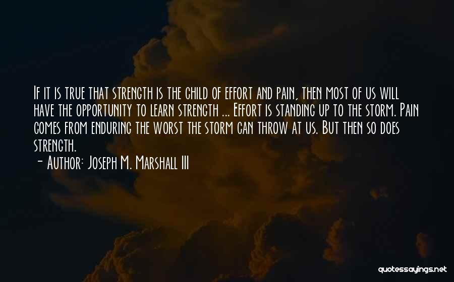 Joseph M. Marshall III Quotes: If It Is True That Strength Is The Child Of Effort And Pain, Then Most Of Us Will Have The