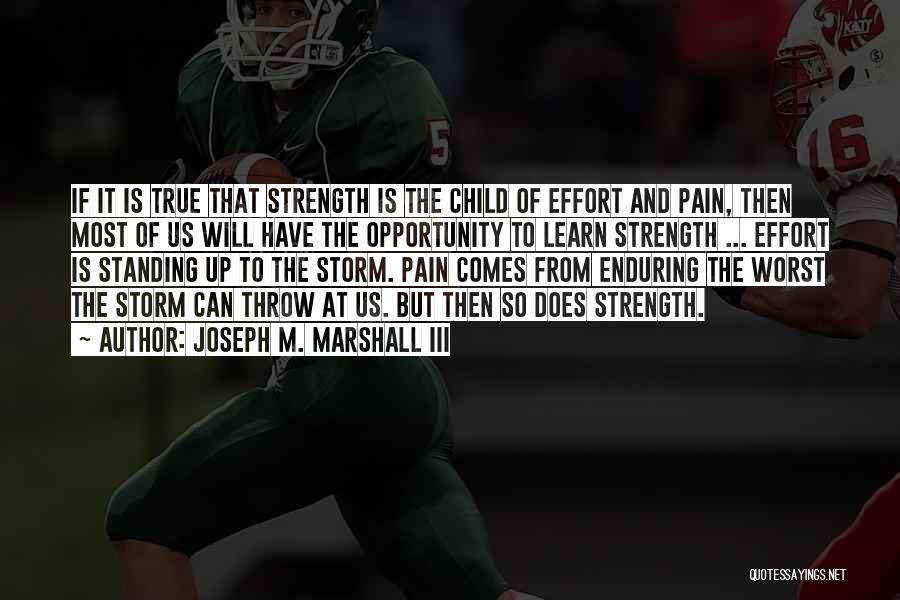 Joseph M. Marshall III Quotes: If It Is True That Strength Is The Child Of Effort And Pain, Then Most Of Us Will Have The