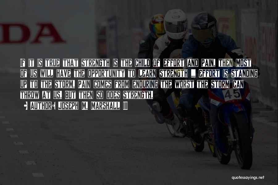 Joseph M. Marshall III Quotes: If It Is True That Strength Is The Child Of Effort And Pain, Then Most Of Us Will Have The