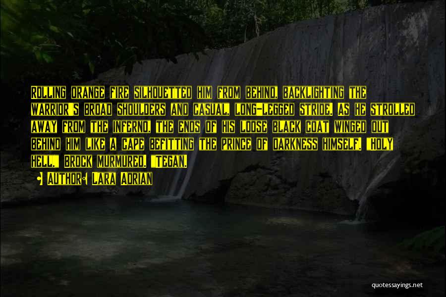 Lara Adrian Quotes: Rolling Orange Fire Silhouetted Him From Behind, Backlighting The Warrior's Broad Shoulders And Casual, Long-legged Stride. As He Strolled Away