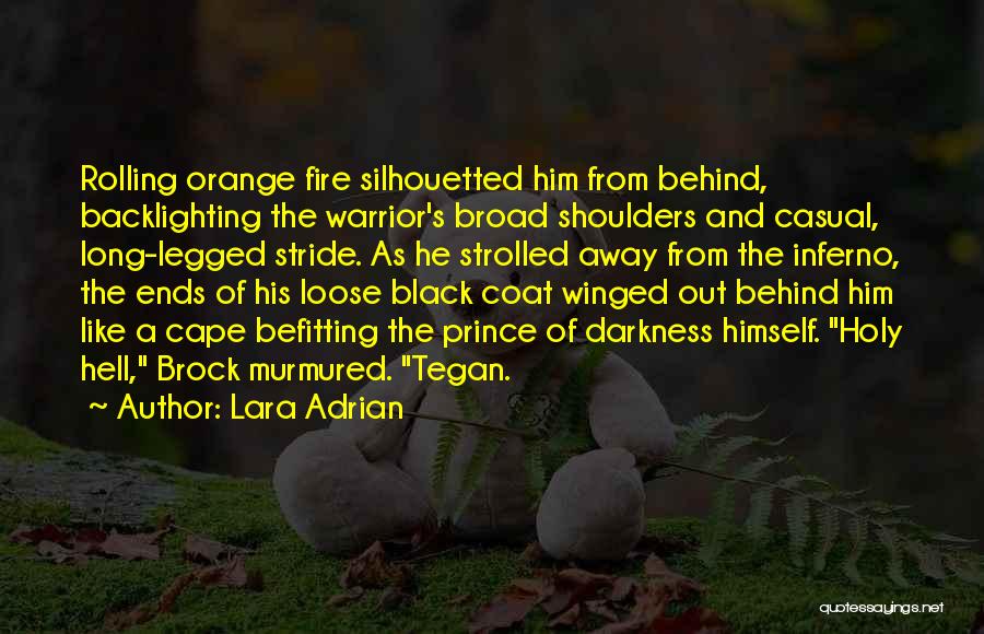 Lara Adrian Quotes: Rolling Orange Fire Silhouetted Him From Behind, Backlighting The Warrior's Broad Shoulders And Casual, Long-legged Stride. As He Strolled Away