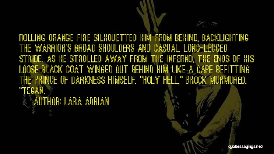 Lara Adrian Quotes: Rolling Orange Fire Silhouetted Him From Behind, Backlighting The Warrior's Broad Shoulders And Casual, Long-legged Stride. As He Strolled Away