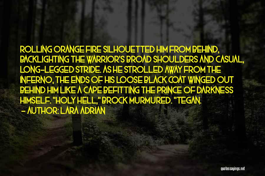 Lara Adrian Quotes: Rolling Orange Fire Silhouetted Him From Behind, Backlighting The Warrior's Broad Shoulders And Casual, Long-legged Stride. As He Strolled Away