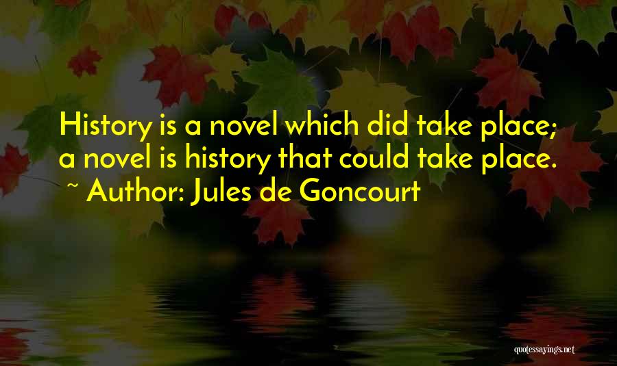 Jules De Goncourt Quotes: History Is A Novel Which Did Take Place; A Novel Is History That Could Take Place.