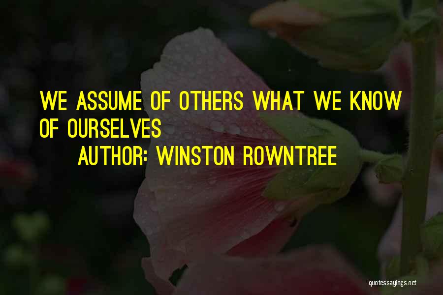 Winston Rowntree Quotes: We Assume Of Others What We Know Of Ourselves