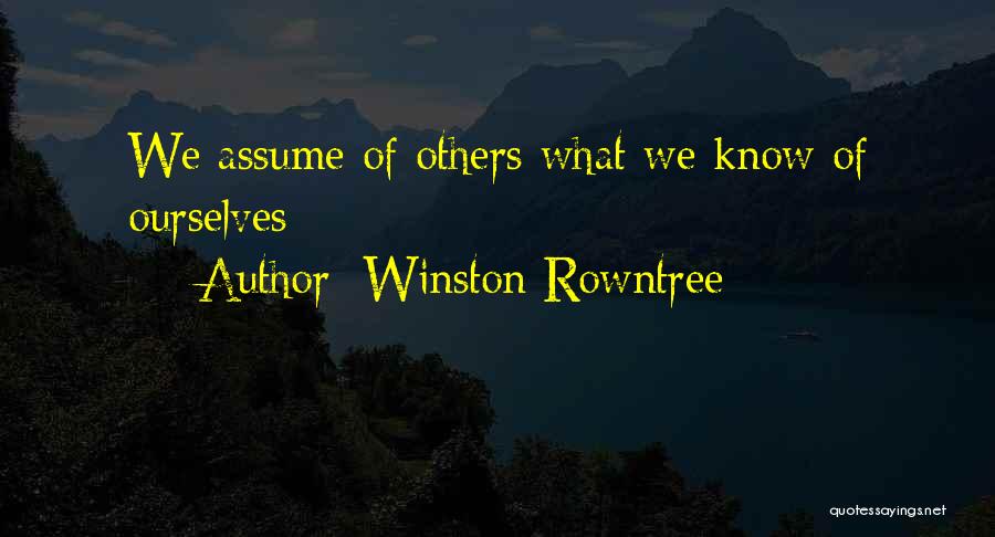 Winston Rowntree Quotes: We Assume Of Others What We Know Of Ourselves