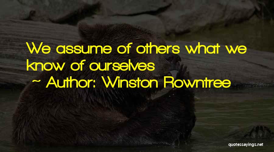 Winston Rowntree Quotes: We Assume Of Others What We Know Of Ourselves