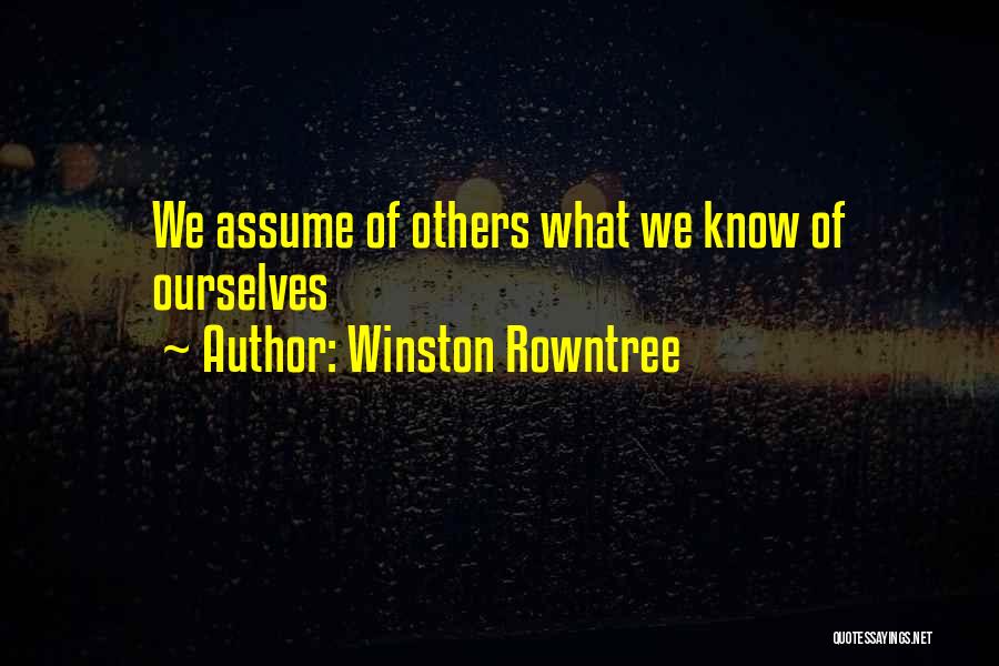Winston Rowntree Quotes: We Assume Of Others What We Know Of Ourselves