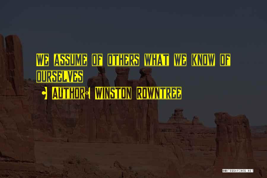 Winston Rowntree Quotes: We Assume Of Others What We Know Of Ourselves