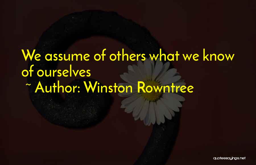 Winston Rowntree Quotes: We Assume Of Others What We Know Of Ourselves