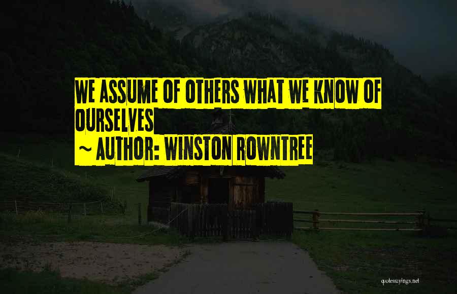 Winston Rowntree Quotes: We Assume Of Others What We Know Of Ourselves