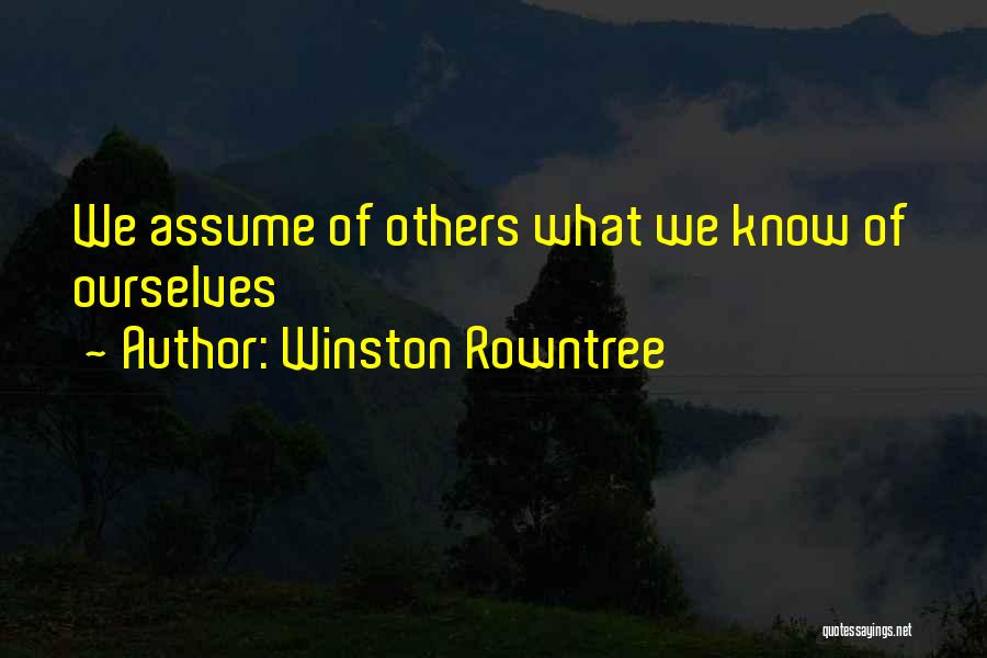 Winston Rowntree Quotes: We Assume Of Others What We Know Of Ourselves